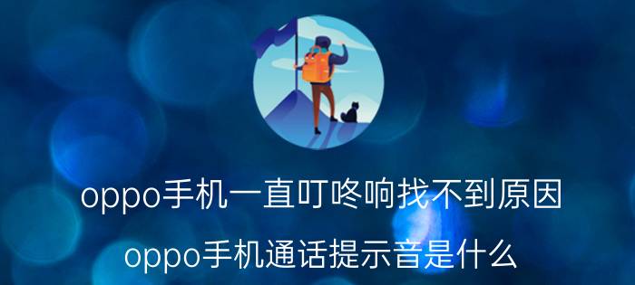 oppo手机一直叮咚响找不到原因 oppo手机通话提示音是什么？